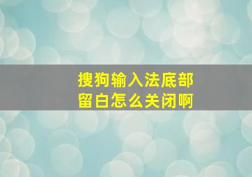 搜狗输入法底部留白怎么关闭啊