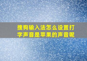 搜狗输入法怎么设置打字声音是苹果的声音呢