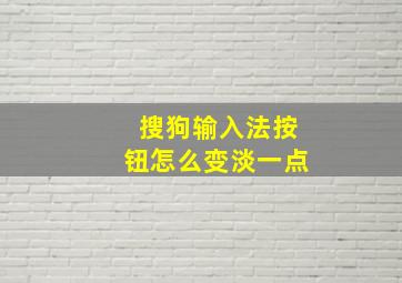 搜狗输入法按钮怎么变淡一点