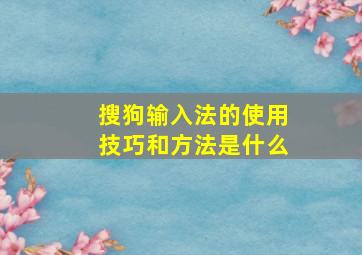 搜狗输入法的使用技巧和方法是什么