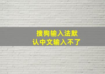 搜狗输入法默认中文输入不了