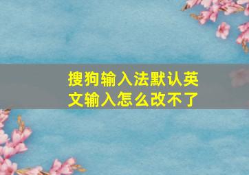 搜狗输入法默认英文输入怎么改不了