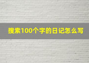 搜索100个字的日记怎么写