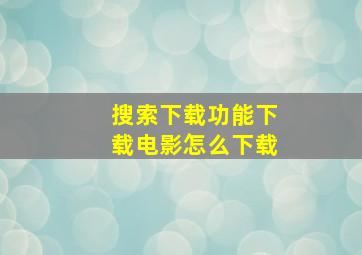 搜索下载功能下载电影怎么下载