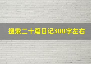 搜索二十篇日记300字左右