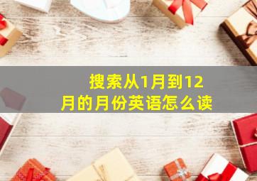 搜索从1月到12月的月份英语怎么读