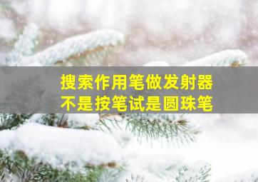 搜索作用笔做发射器不是按笔试是圆珠笔