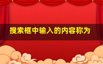 搜索框中输入的内容称为