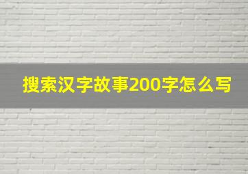 搜索汉字故事200字怎么写