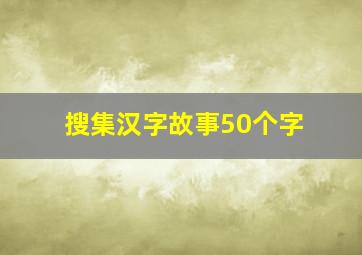 搜集汉字故事50个字