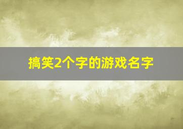 搞笑2个字的游戏名字