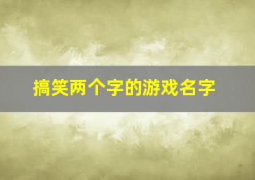 搞笑两个字的游戏名字