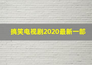 搞笑电视剧2020最新一部