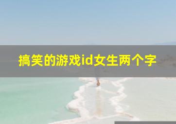 搞笑的游戏id女生两个字