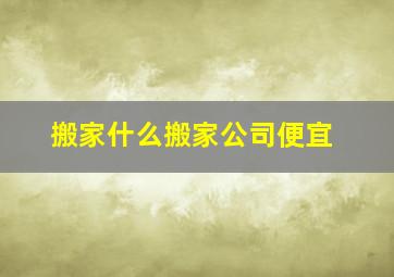 搬家什么搬家公司便宜