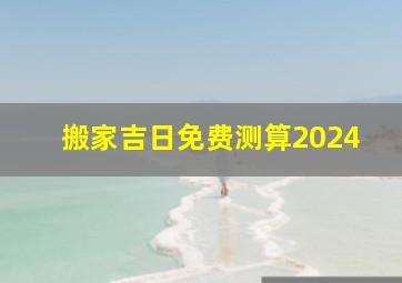 搬家吉日免费测算2024