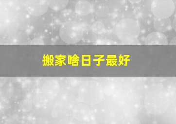 搬家啥日子最好