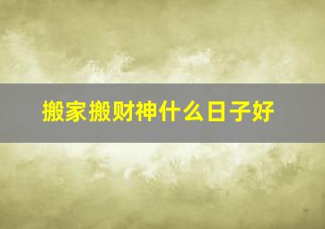 搬家搬财神什么日子好