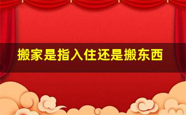 搬家是指入住还是搬东西