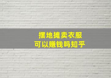 摆地摊卖衣服可以赚钱吗知乎