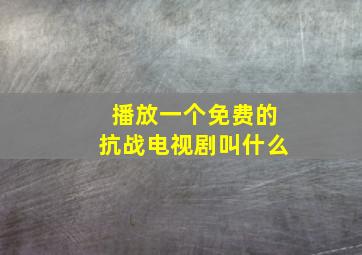 播放一个免费的抗战电视剧叫什么