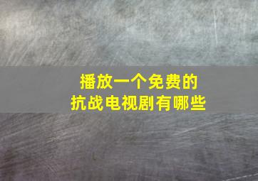 播放一个免费的抗战电视剧有哪些