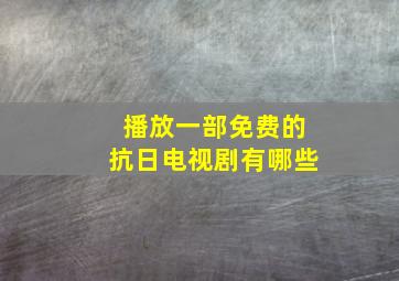 播放一部免费的抗日电视剧有哪些