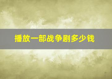 播放一部战争剧多少钱