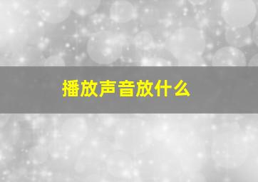 播放声音放什么