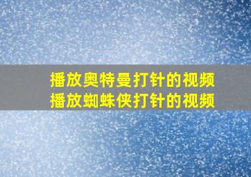 播放奥特曼打针的视频播放蜘蛛侠打针的视频