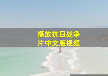 播放抗日战争片中文版视频