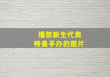 播放新生代奥特曼手办的图片