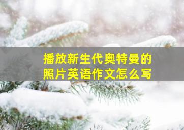 播放新生代奥特曼的照片英语作文怎么写