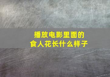 播放电影里面的食人花长什么样子