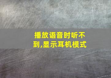 播放语音时听不到,显示耳机模式