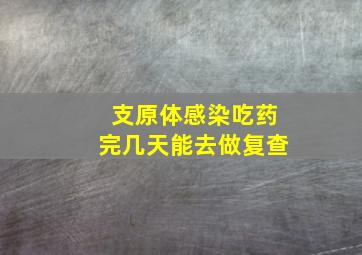 支原体感染吃药完几天能去做复查