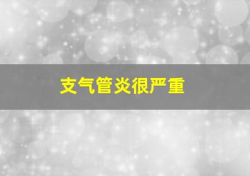 支气管炎很严重