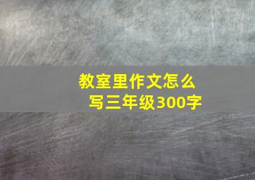 教室里作文怎么写三年级300字