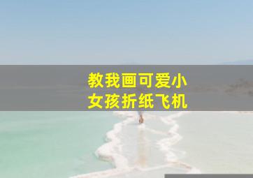 教我画可爱小女孩折纸飞机