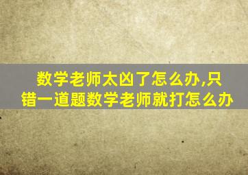 数学老师太凶了怎么办,只错一道题数学老师就打怎么办