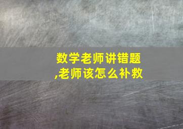 数学老师讲错题,老师该怎么补救