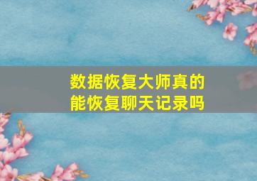 数据恢复大师真的能恢复聊天记录吗