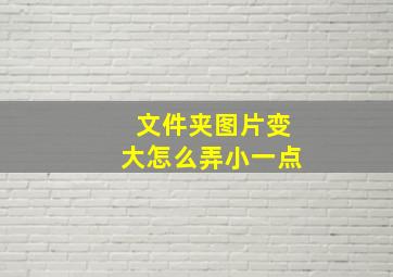 文件夹图片变大怎么弄小一点