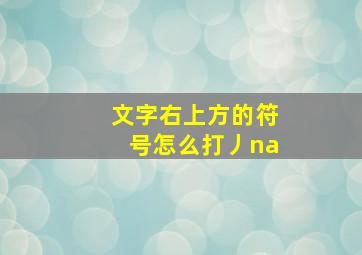 文字右上方的符号怎么打丿na