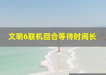 文明6联机回合等待时间长