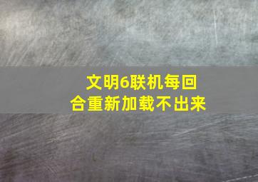 文明6联机每回合重新加载不出来