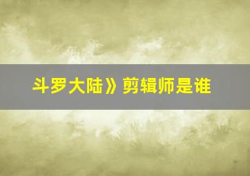 斗罗大陆》剪辑师是谁