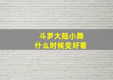 斗罗大陆小舞什么时候变好看