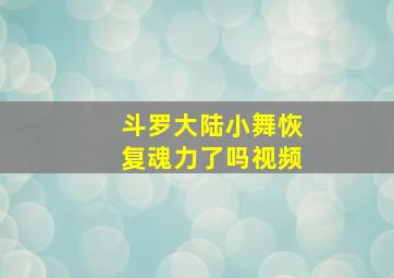 斗罗大陆小舞恢复魂力了吗视频