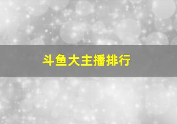 斗鱼大主播排行